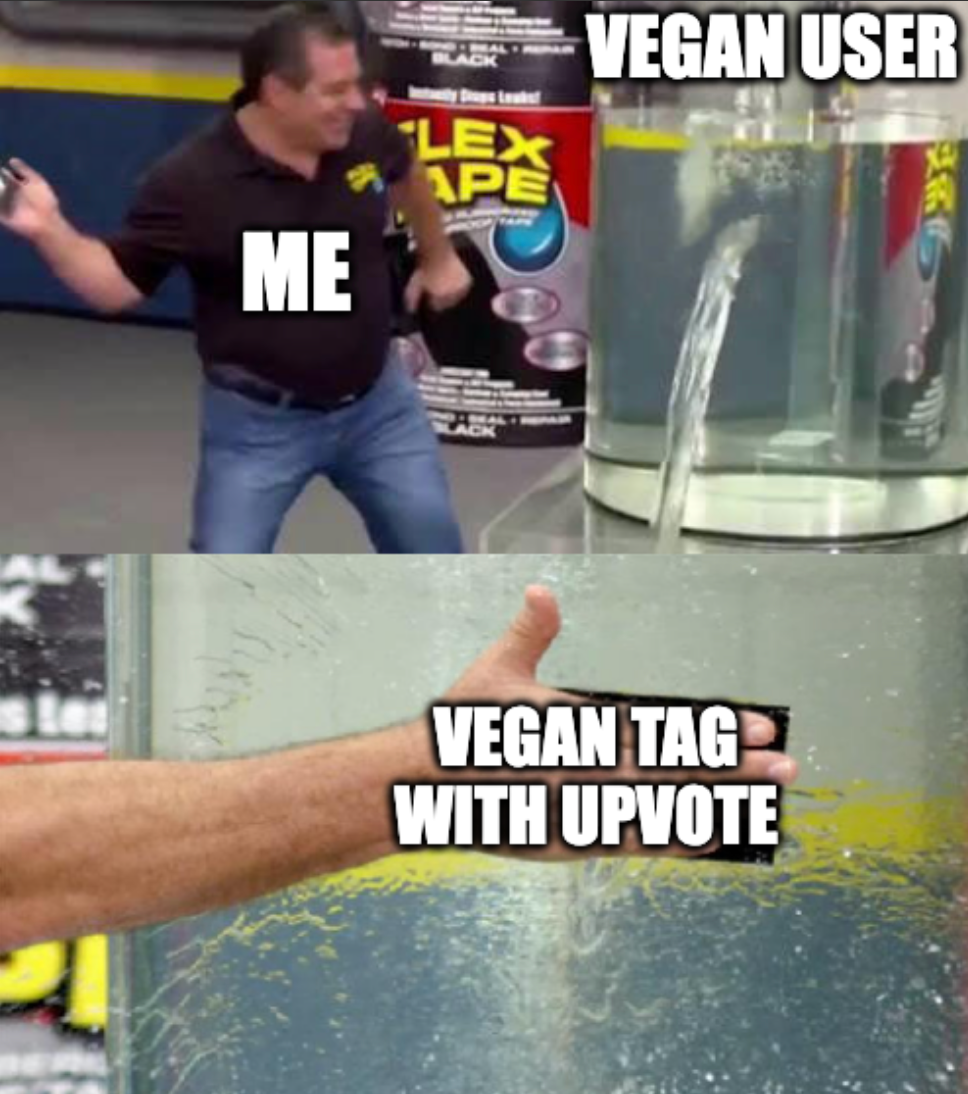 Me slaps flex tape "vegan tag with upvote" onto water tank "vegan user"