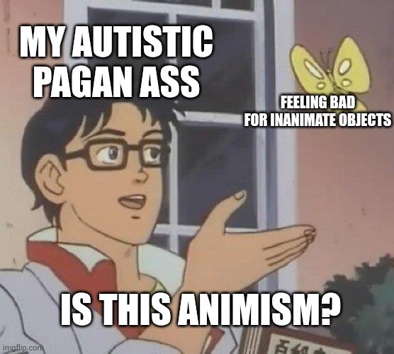 Anime boy labeled "my autistic pagan ass", gesturing to a butterfly labeled "feeling bad for inanimate objects". Asking, "Is this animism?"