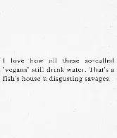 Can't drink water as a vegan any more :/ Even if we're made up of water :/ Sorry ://///