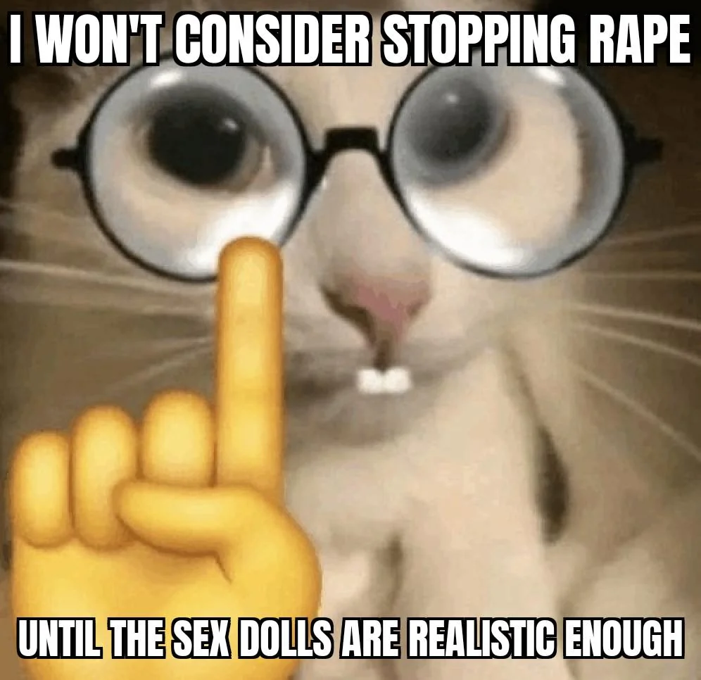 A cat with glasses and a hand riased up with the index pointing up; text says: "I won't consider stopping rape until the sex dolls are realistic enough"