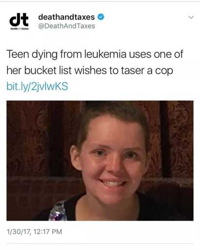Photo of cancer patient that says "Teen dying from leukemia uses one of her bucket list wishes to taser a cop"